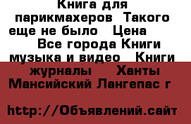 Книга для парикмахеров! Такого еще не было › Цена ­ 1 500 - Все города Книги, музыка и видео » Книги, журналы   . Ханты-Мансийский,Лангепас г.